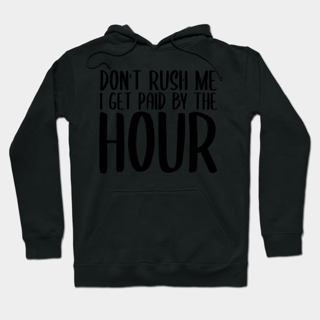 Don't Rush Me I Get Paid By The Hour Hoodie by StoreDay